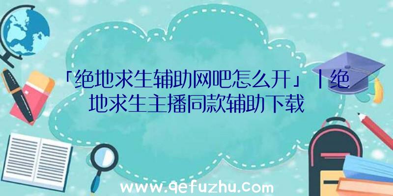 「绝地求生辅助网吧怎么开」|绝地求生主播同款辅助下载